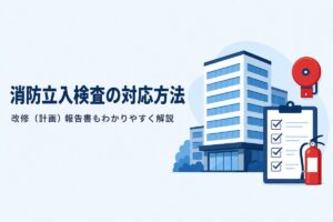 消防立入検査の対応方法 改修（計画）報告書もわかりやすく解説